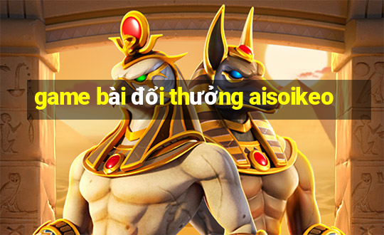 game bài đổi thưởng aisoikeo