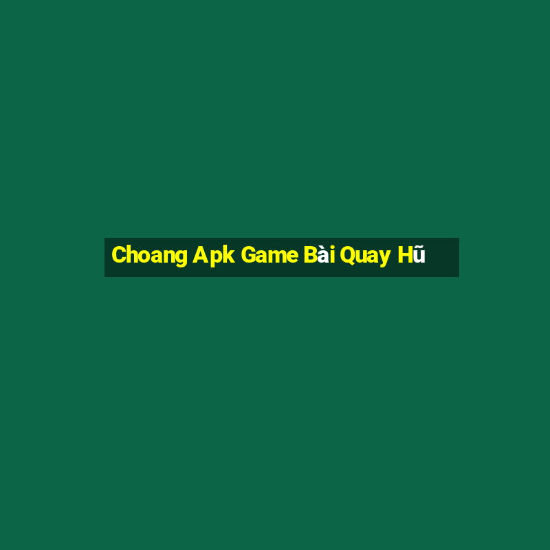 Choang Apk Game Bài Quay Hũ