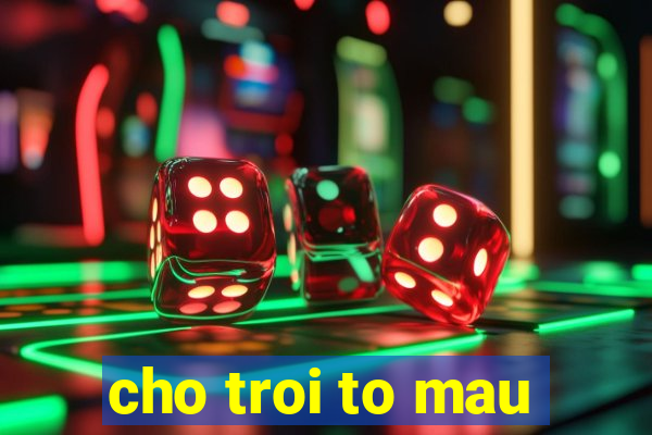 cho troi to mau