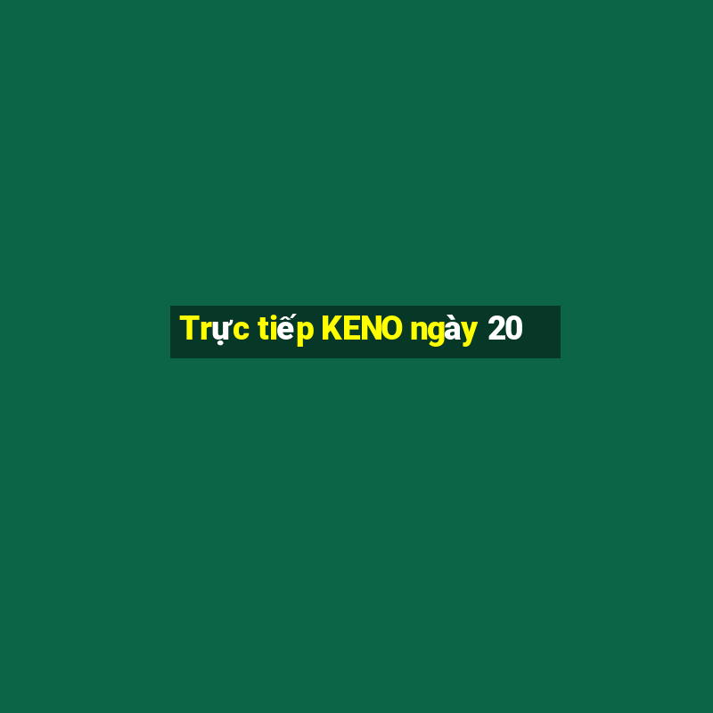 Trực tiếp KENO ngày 20