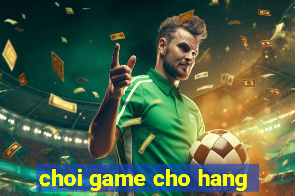 choi game cho hang