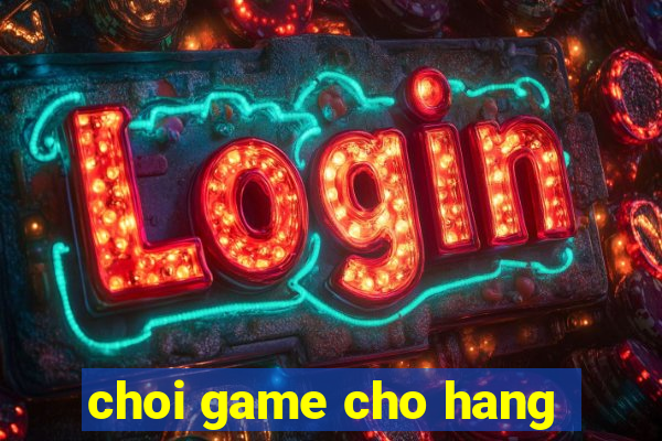 choi game cho hang