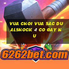 vua choi vua sac dualshock 4 co gay hu