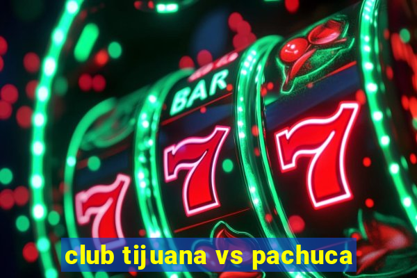 club tijuana vs pachuca