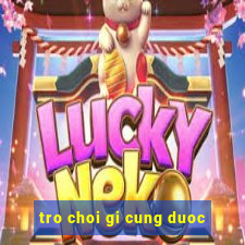 tro choi gi cung duoc