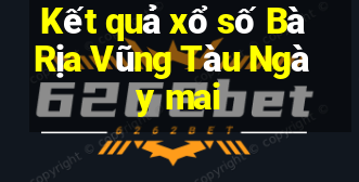 Kết quả xổ số Bà Rịa Vũng Tàu Ngày mai