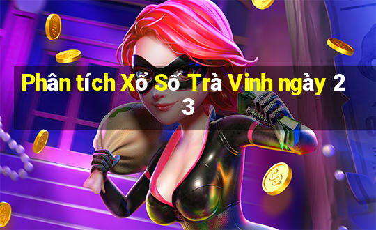 Phân tích Xổ Số Trà Vinh ngày 23