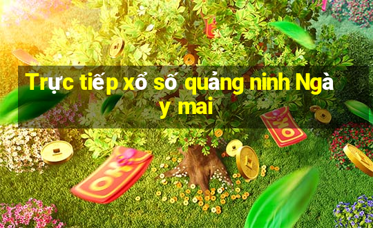 Trực tiếp xổ số quảng ninh Ngày mai