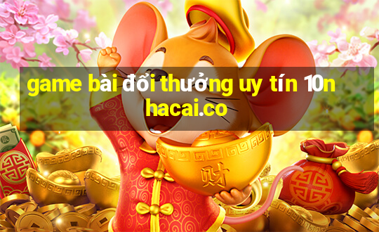 game bài đổi thưởng uy tín 10nhacai.co