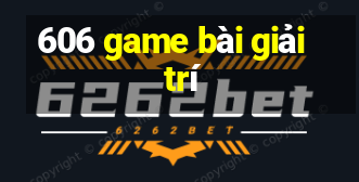 606 game bài giải trí