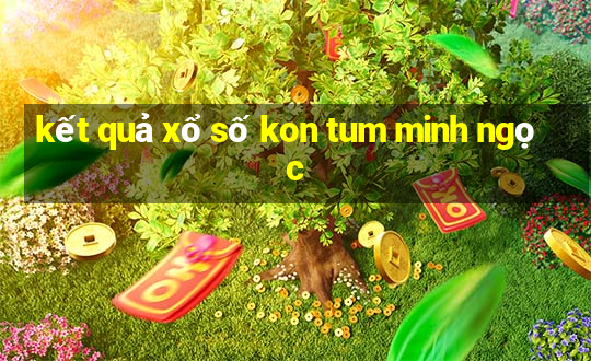 kết quả xổ số kon tum minh ngọc