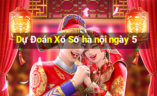 Dự Đoán Xổ Số hà nội ngày 5