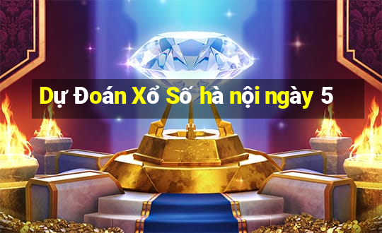 Dự Đoán Xổ Số hà nội ngày 5