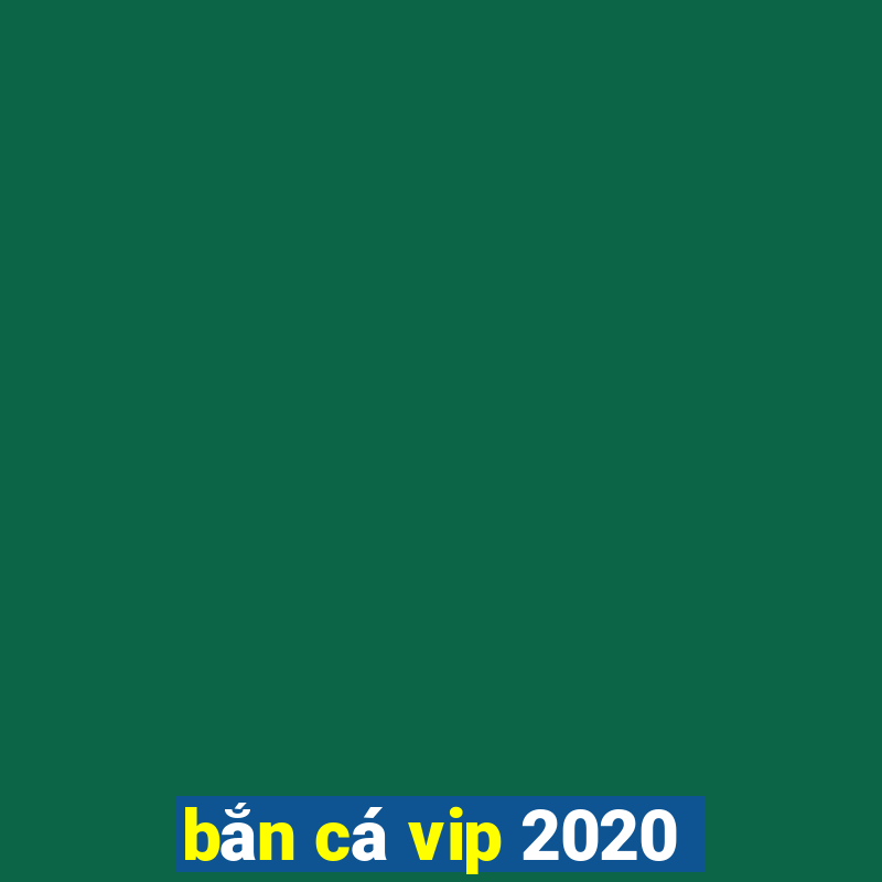 bắn cá vip 2020