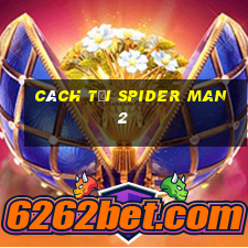 cách tải spider man 2