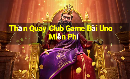 Thần Quay Club Game Bài Uno Miễn Phí