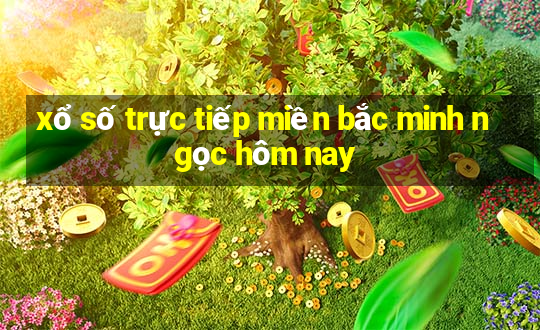 xổ số trực tiếp miền bắc minh ngọc hôm nay