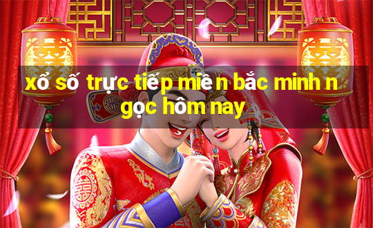 xổ số trực tiếp miền bắc minh ngọc hôm nay