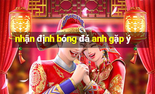 nhận định bóng đá anh gặp ý