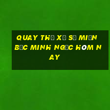 quay thử xổ số miền bắc minh ngọc hôm nay