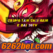 Trung tâm Chơi game bài 36tv