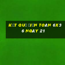 kết quả Điện Toán 6x36 ngày 21