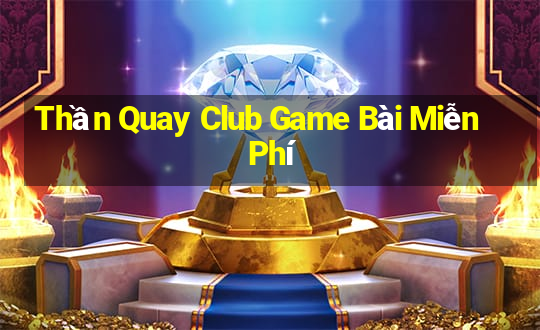 Thần Quay Club Game Bài Miễn Phí