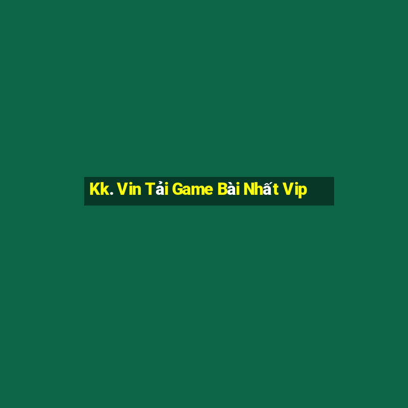 Kk. Vin Tải Game Bài Nhất Vip