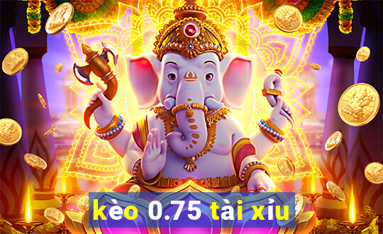 kèo 0.75 tài xỉu