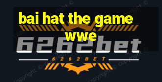 bai hat the game wwe