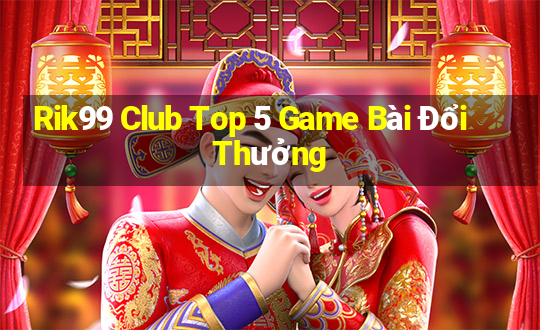 Rik99 Club Top 5 Game Bài Đổi Thưởng