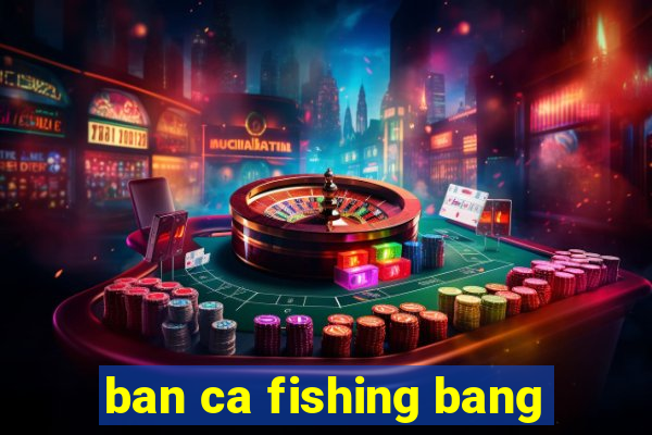 ban ca fishing bang