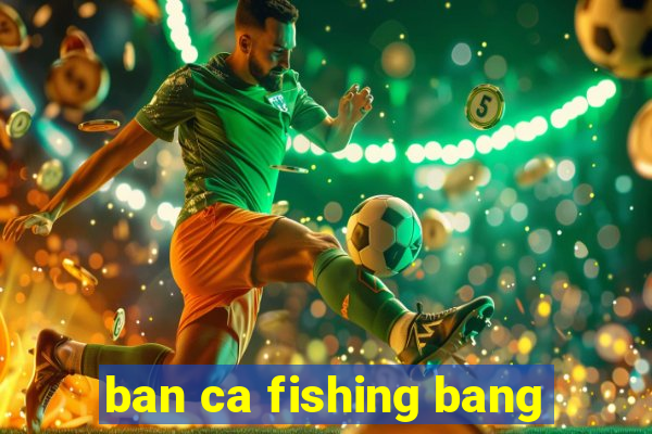 ban ca fishing bang