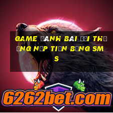 game đánh bài đổi thưởng nạp tiền bằng sms