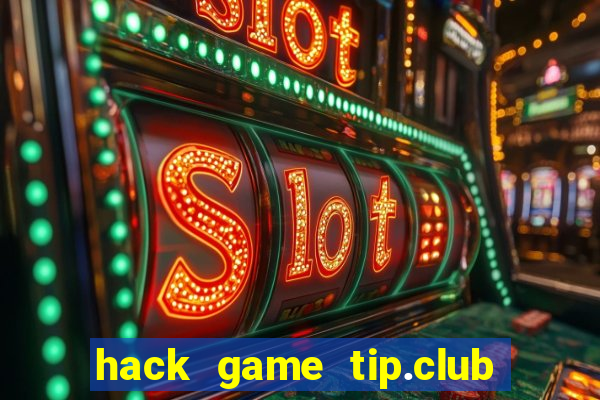 hack game tip.club no hu nhu the nao