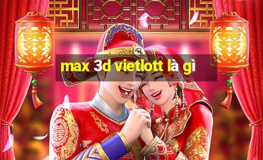 max 3d vietlott là gì