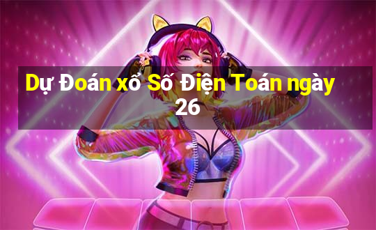 Dự Đoán xổ Số Điện Toán ngày 26