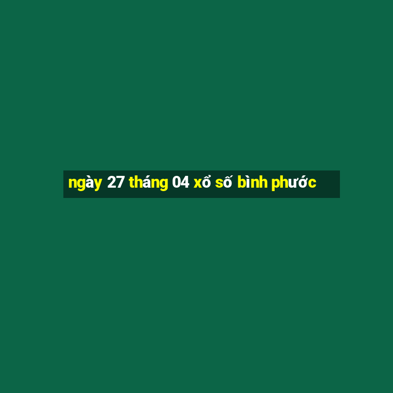 ngày 27 tháng 04 xổ số bình phước