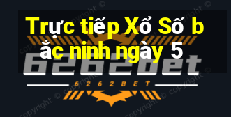 Trực tiếp Xổ Số bắc ninh ngày 5