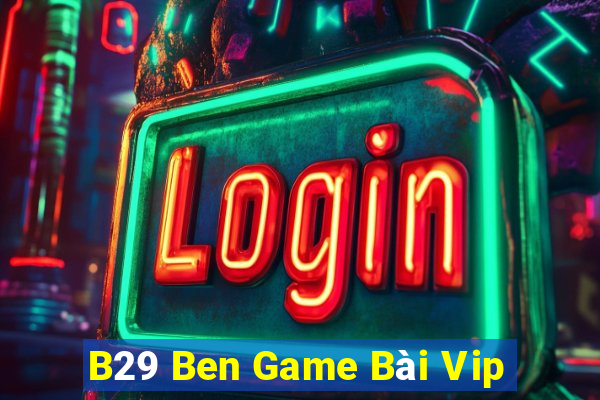 B29 Ben Game Bài Vip