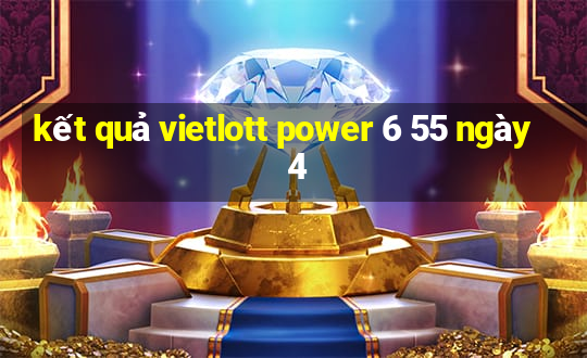 kết quả vietlott power 6 55 ngày 4