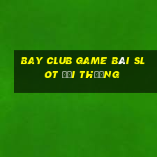 Bay Club Game Bài Slot Đổi Thưởng