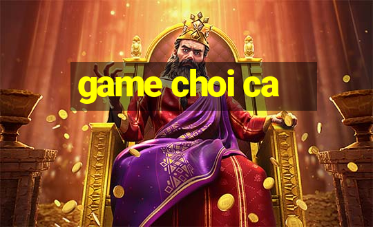 game choi ca