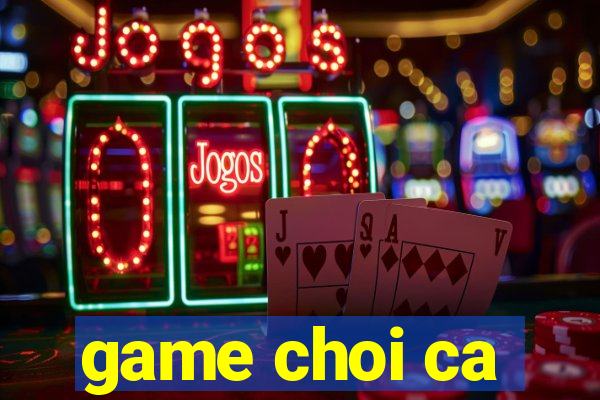 game choi ca