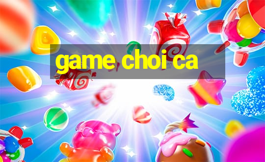 game choi ca