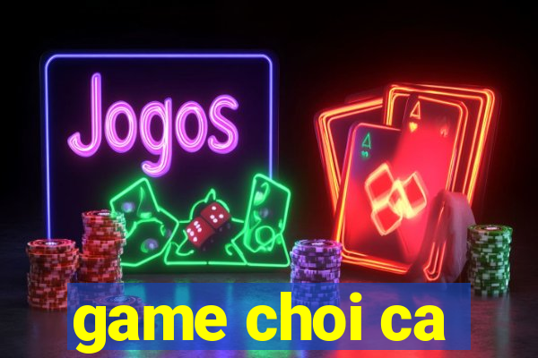 game choi ca