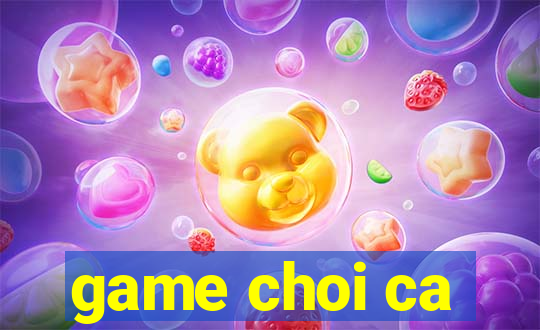 game choi ca