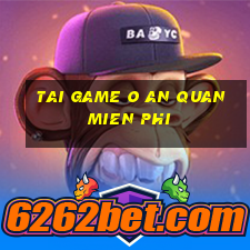 tai game o an quan mien phi