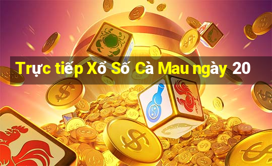 Trực tiếp Xổ Số Cà Mau ngày 20