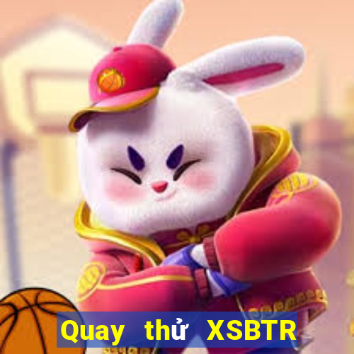 Quay thử XSBTR thứ bảy